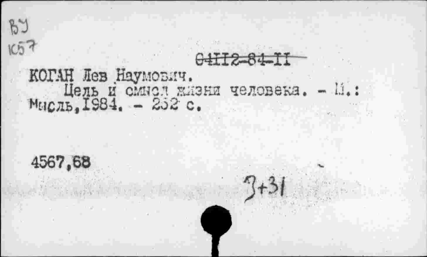 ﻿

КОГАН Лев Наумович.
Цель и смысл Юхэна человека. Мысль, 1384. - 252' с.
4567,68